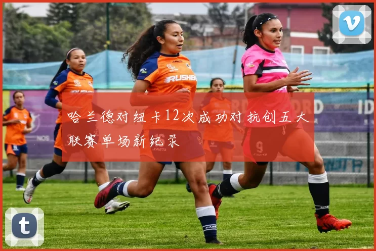 哈兰德对纽卡12次成功对抗创五大联赛单场新纪录