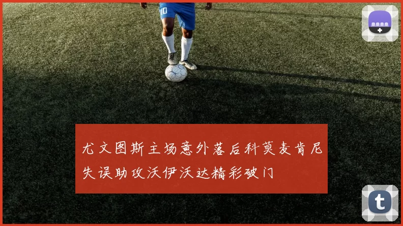 尤文图斯主场意外落后科莫麦肯尼失误助攻沃伊沃达精彩破门