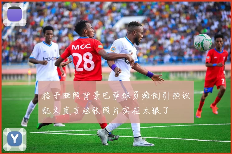 格子晒照背景巴萨球员瘫倒引热议配文直言这张照片实在太狠了