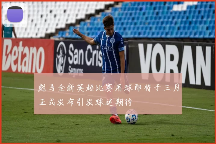 彪马全新英超比赛用球即将于三月正式发布引发球迷期待