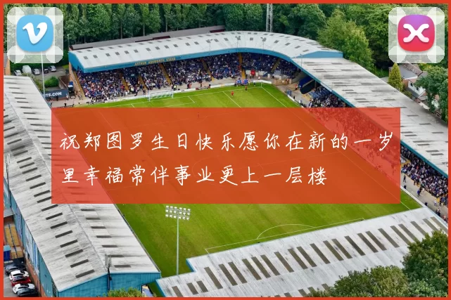 祝郑图罗生日快乐愿你在新的一岁里幸福常伴事业更上一层楼