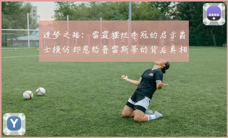 追梦之路：雷霆摆烂夺冠的启示爵士模仿却惹怒普雷斯蒂的背后真相