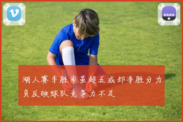 湖人赛季胜率虽超五成却净胜分为负反映球队竞争力不足