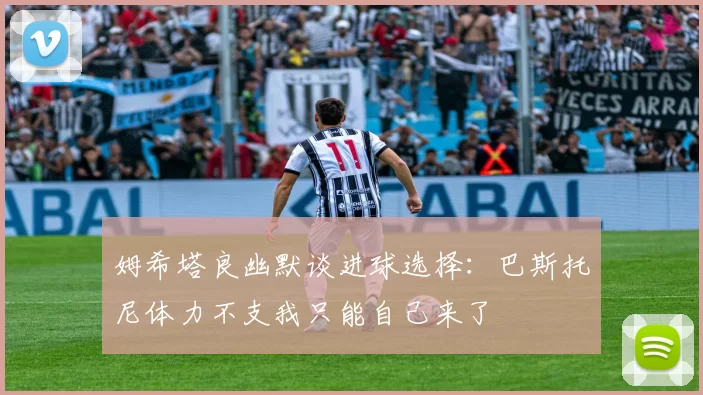 姆希塔良幽默谈进球选择：巴斯托尼体力不支我只能自己来了