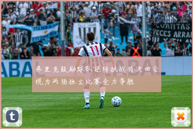 弗里克鼓励球队逆转挑战将次回合视为两场独立比赛全力争胜