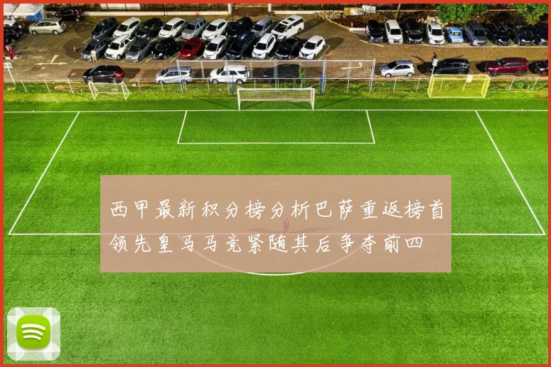 西甲最新积分榜分析巴萨重返榜首领先皇马马竞紧随其后争夺前四