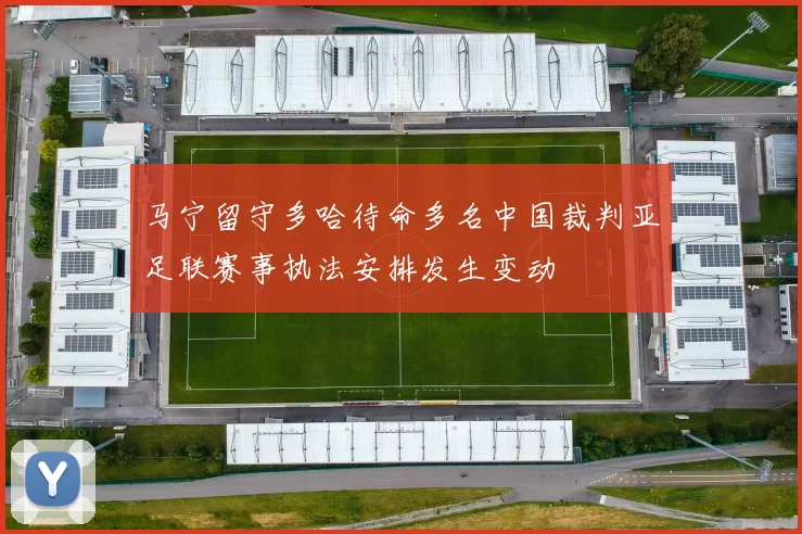 马宁留守多哈待命多名中国裁判亚足联赛事执法安排发生变动