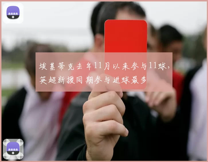 埃基蒂克去年11月以来参与11球，英超新援同期参与进球最多