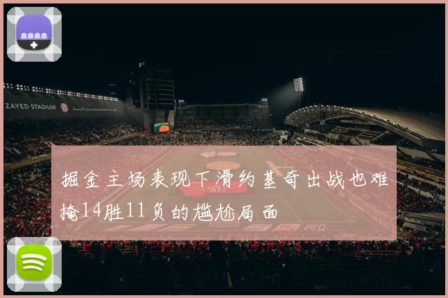 掘金主场表现下滑约基奇出战也难掩14胜11负的尴尬局面
