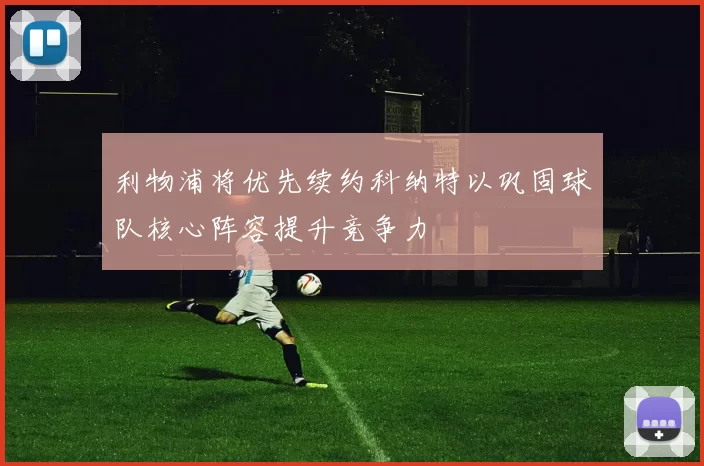 利物浦将优先续约科纳特以巩固球队核心阵容提升竞争力