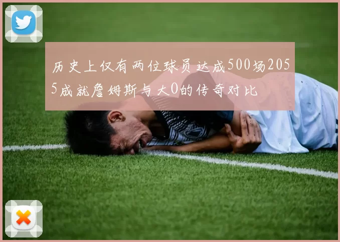 历史上仅有两位球员达成500场2055成就詹姆斯与大O的传奇对比