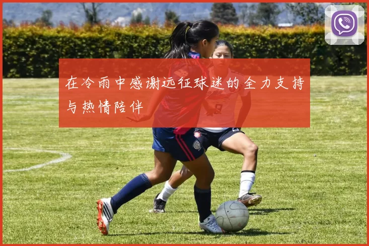 在冷雨中感谢远征球迷的全力支持与热情陪伴