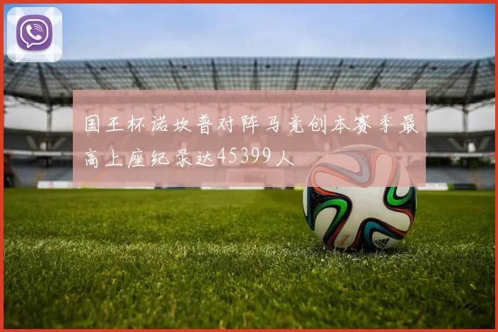 国王杯诺坎普对阵马竞创本赛季最高上座纪录达45399人